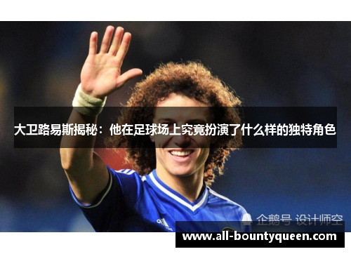 大卫路易斯揭秘:他在足球场上究竟扮演了什么样的独特角色 大卫路易斯揭秘:他在足球场上究竟扮演了什么样的独特角色