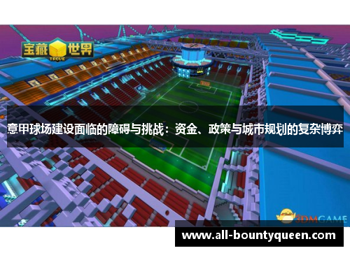 意甲球场建设面临的障碍与挑战:资金、政策与城市规划的复杂博弈 意甲球场建设面临的障碍与挑战:资金、政策与城市规划的复杂博弈