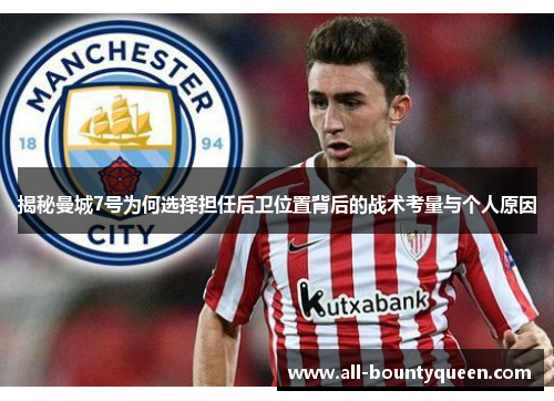 揭秘曼城7号为何选择担任后卫位置背后的战术考量与个人原因