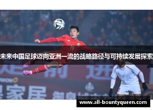 未来中国足球迈向亚洲一流的战略路径与可持续发展探索