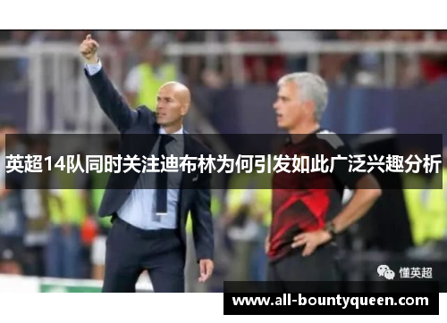 英超14队同时关注迪布林为何引发如此广泛兴趣分析