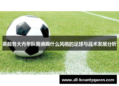 英超各大青年队普遍踢什么风格的足球与战术发展分析 英超各大青年队普遍踢什么风格的足球与战术发展分析