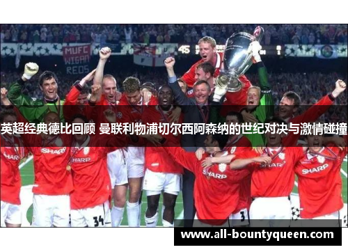 英超经典德比回顾 曼联利物浦切尔西阿森纳的世纪对决与激情碰撞