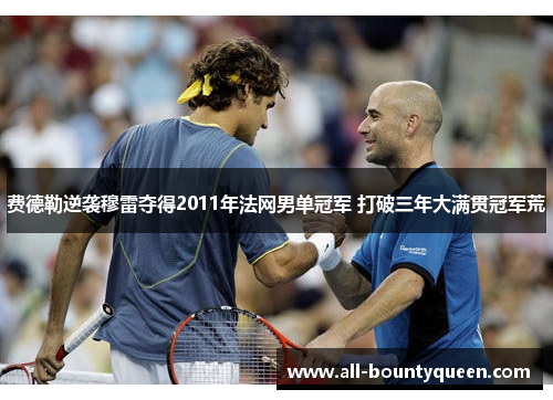 费德勒逆袭穆雷夺得2011年法网男单冠军 打破三年大满贯冠军荒 费德勒逆袭穆雷夺得2011年法网男单冠军 打破三年大满贯冠军荒