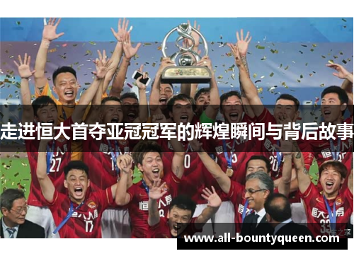 走进恒大首夺亚冠冠军的辉煌瞬间与背后故事 走进恒大首夺亚冠冠军的辉煌瞬间与背后故事