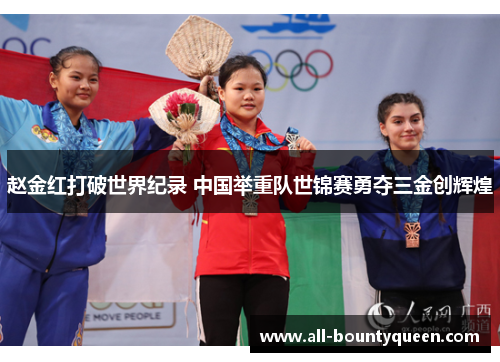 赵金红打破世界纪录 中国举重队世锦赛勇夺三金创辉煌 赵金红打破世界纪录 中国举重队世锦赛勇夺三金创辉煌