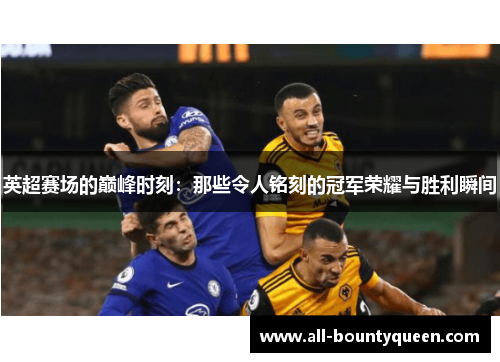 英超赛场的巅峰时刻：那些令人铭刻的冠军荣耀与胜利瞬间