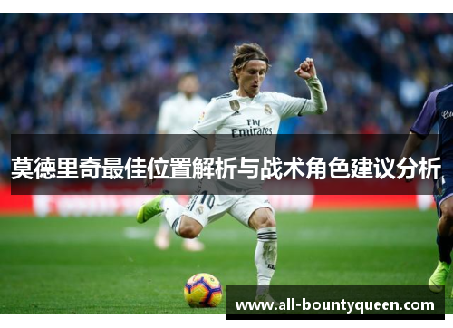 莫德里奇最佳位置解析与战术角色建议分析