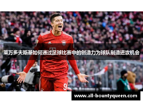 莱万多夫斯基如何通过足球比赛中的创造力为球队制造进攻机会 莱万多夫斯基如何通过足球比赛中的创造力为球队制造进攻机会