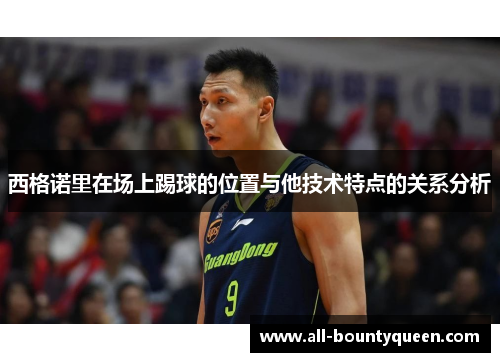 西格诺里在场上踢球的位置与他技术特点的关系分析 西格诺里在场上踢球的位置与他技术特点的关系分析