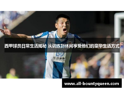 西甲球员日常生活揭秘 从训练到休闲享受他们的豪华生活方式 西甲球员日常生活揭秘 从训练到休闲享受他们的豪华生活方式