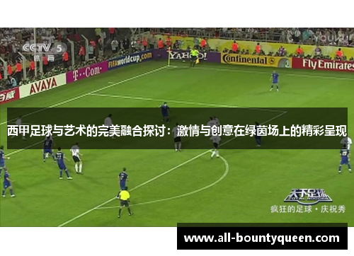 西甲足球与艺术的完美融合探讨:激情与创意在绿茵场上的精彩呈现 西甲足球与艺术的完美融合探讨:激情与创意在绿茵场上的精彩呈现