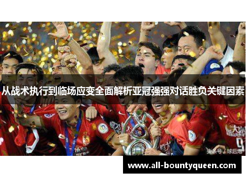 从战术执行到临场应变全面解析亚冠强强对话胜负关键因素 从战术执行到临场应变全面解析亚冠强强对话胜负关键因素