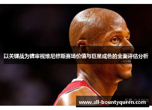 以关键战为镜审视维尼修斯赛场价值与巨星成色的全面评估分析 以关键战为镜审视维尼修斯赛场价值与巨星成色的全面评估分析