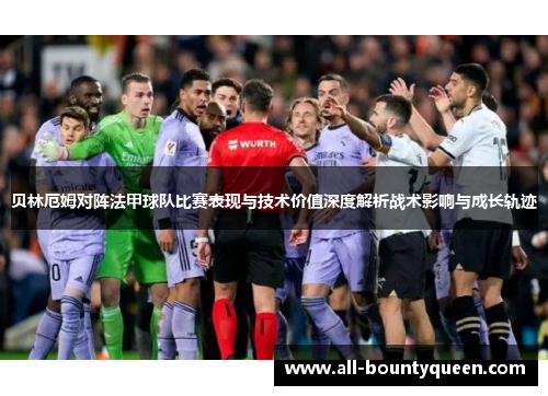 贝林厄姆对阵法甲球队比赛表现与技术价值深度解析战术影响与成长轨迹 贝林厄姆对阵法甲球队比赛表现与技术价值深度解析战术影响与成长轨迹