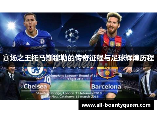 赛场之王托马斯穆勒的传奇征程与足球辉煌历程