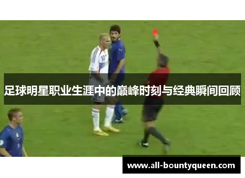 足球明星职业生涯中的巅峰时刻与经典瞬间回顾