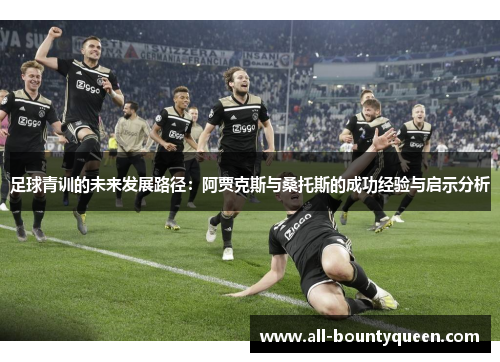 足球青训的未来发展路径:阿贾克斯与桑托斯的成功经验与启示分析 足球青训的未来发展路径:阿贾克斯与桑托斯的成功经验与启示分析