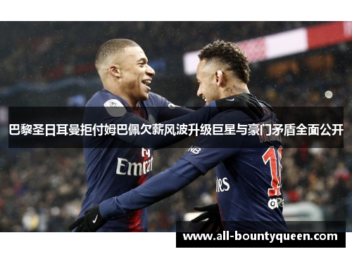 巴黎圣日耳曼拒付姆巴佩欠薪风波升级巨星与豪门矛盾全面公开 巴黎圣日耳曼拒付姆巴佩欠薪风波升级巨星与豪门矛盾全面公开