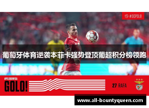 葡萄牙体育逆袭本菲卡强势登顶葡超积分榜领跑 葡萄牙体育逆袭本菲卡强势登顶葡超积分榜领跑
