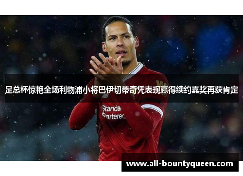 足总杯惊艳全场利物浦小将巴伊切蒂奇凭表现赢得续约嘉奖再获肯定 足总杯惊艳全场利物浦小将巴伊切蒂奇凭表现赢得续约嘉奖再获肯定