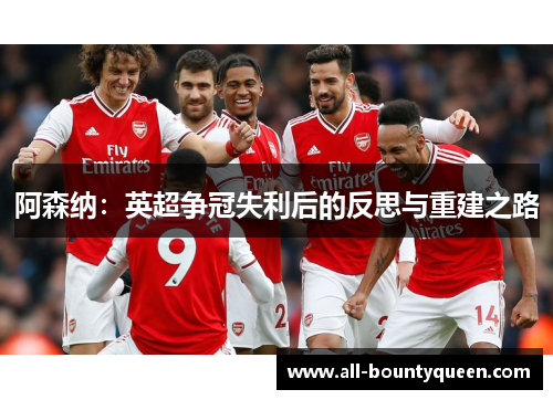 阿森纳：英超争冠失利后的反思与重建之路