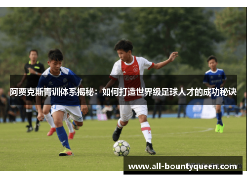 阿贾克斯青训体系揭秘：如何打造世界级足球人才的成功秘诀