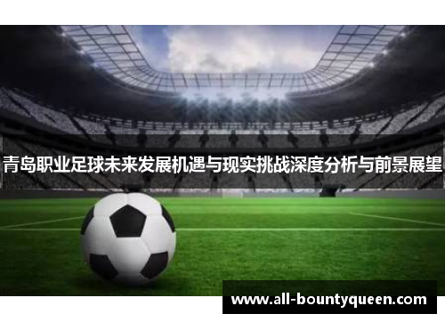 青岛职业足球未来发展机遇与现实挑战深度分析与前景展望