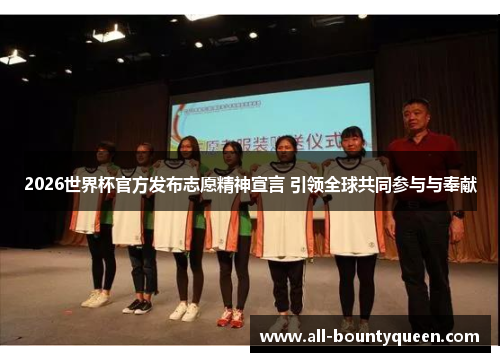 2026世界杯官方发布志愿精神宣言 引领全球共同参与与奉献