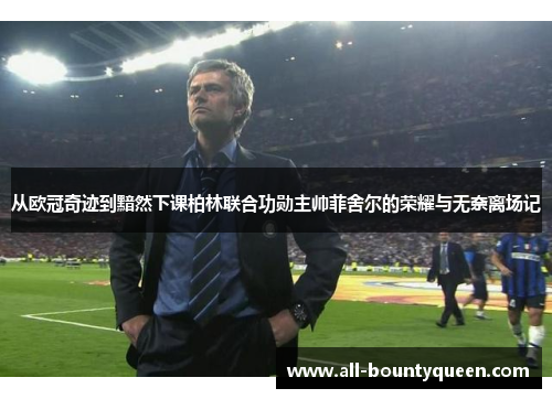 从欧冠奇迹到黯然下课柏林联合功勋主帅菲舍尔的荣耀与无奈离场记 从欧冠奇迹到黯然下课柏林联合功勋主帅菲舍尔的荣耀与无奈离场记