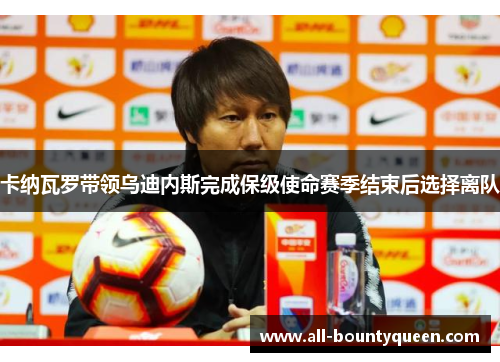 卡纳瓦罗带领乌迪内斯完成保级使命赛季结束后选择离队 卡纳瓦罗带领乌迪内斯完成保级使命赛季结束后选择离队