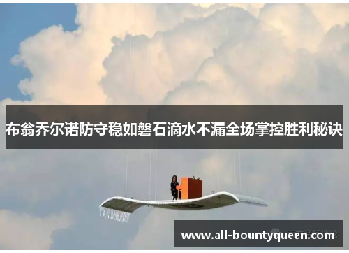 布翁乔尔诺防守稳如磐石滴水不漏全场掌控胜利秘诀 布翁乔尔诺防守稳如磐石滴水不漏全场掌控胜利秘诀
