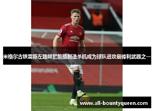 米格尔古铁雷斯左路频繁前插制造杀机成为球队进攻最锋利武器之一 米格尔古铁雷斯左路频繁前插制造杀机成为球队进攻最锋利武器之一