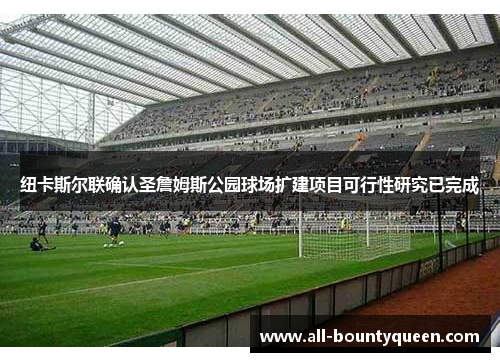 纽卡斯尔联确认圣詹姆斯公园球场扩建项目可行性研究已完成 纽卡斯尔联确认圣詹姆斯公园球场扩建项目可行性研究已完成