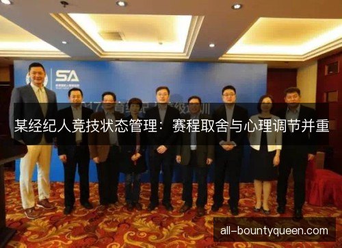 某经纪人竞技状态管理:赛程取舍与心理调节并重 某经纪人竞技状态管理:赛程取舍与心理调节并重